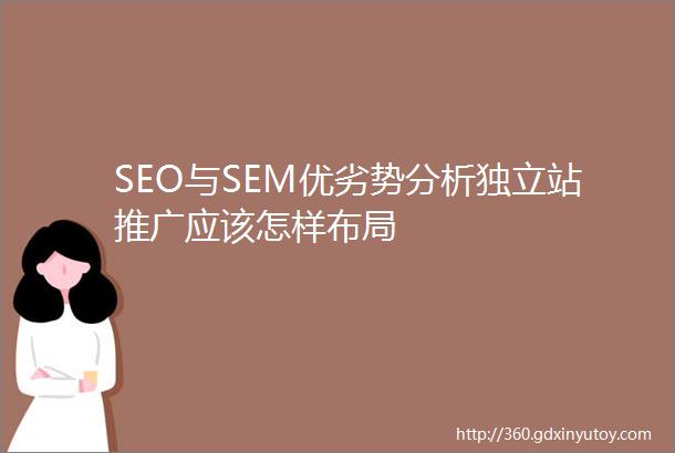 SEO与SEM优劣势分析独立站推广应该怎样布局