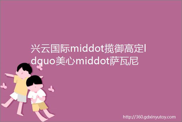 兴云国际middot揽御高定ldquo美心middot萨瓦尼rdquo轻奢品牌入户门