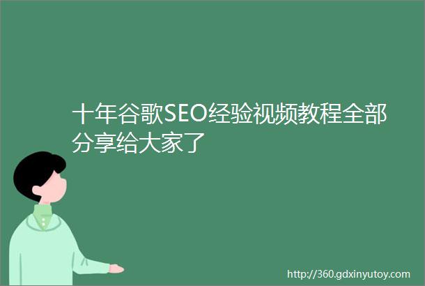 十年谷歌SEO经验视频教程全部分享给大家了