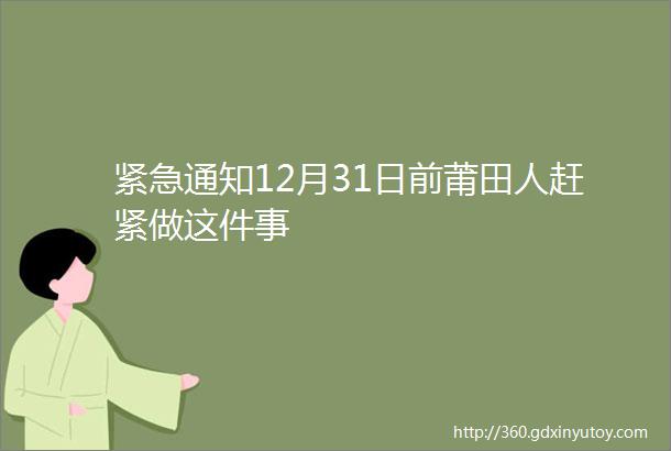 紧急通知12月31日前莆田人赶紧做这件事