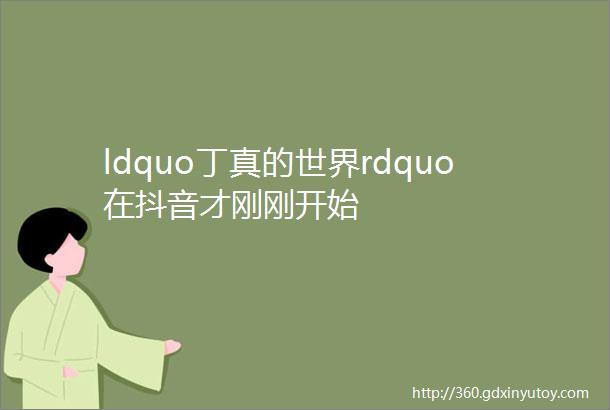 ldquo丁真的世界rdquo在抖音才刚刚开始