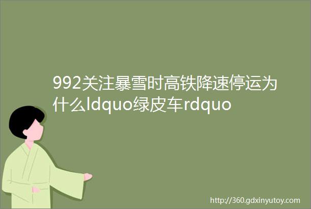 992关注暴雪时高铁降速停运为什么ldquo绿皮车rdquo还能ldquo冒雪前行rdquo