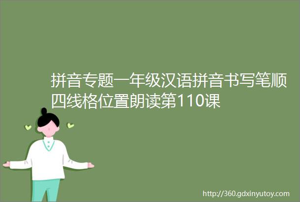 拼音专题一年级汉语拼音书写笔顺四线格位置朗读第110课