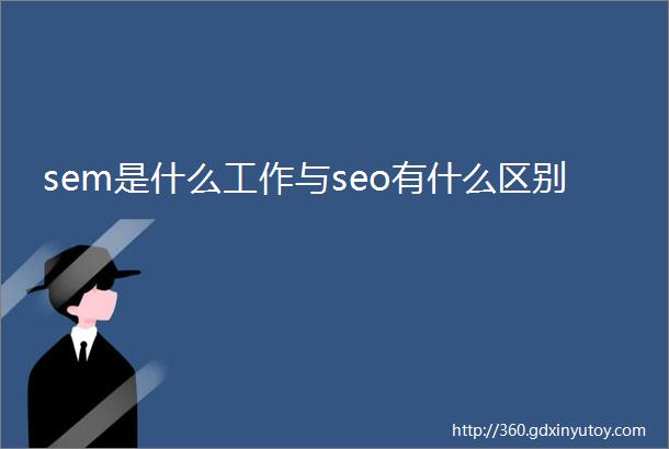 sem是什么工作与seo有什么区别