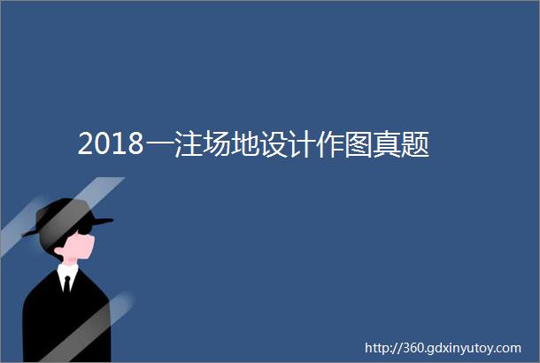 2018一注场地设计作图真题