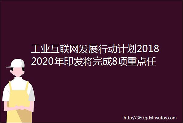 工业互联网发展行动计划20182020年印发将完成8项重点任务