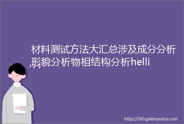 材料测试方法大汇总涉及成分分析形貌分析物相结构分析helliphellip